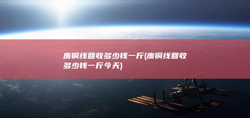 废铜线回收多少钱一斤