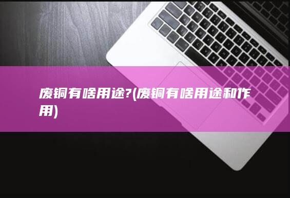 废铜有啥用途和作用