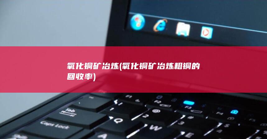 氧化铜矿冶炼粗铜的回收率