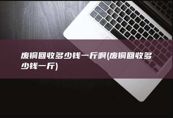 废铜回收多少钱一斤
