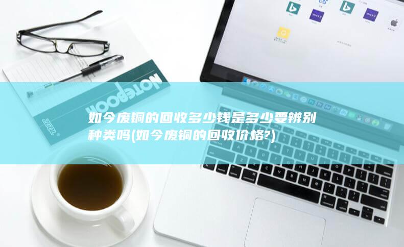 如今废铜的回收多少钱是多少