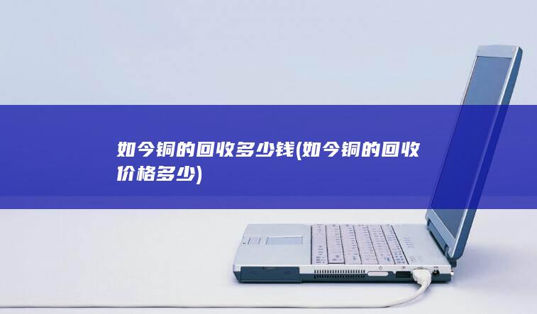 如今铜的回收多少钱