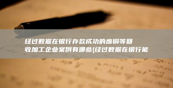 经过数据在银行存款成功的废铜等回收加工企业案例有哪些
