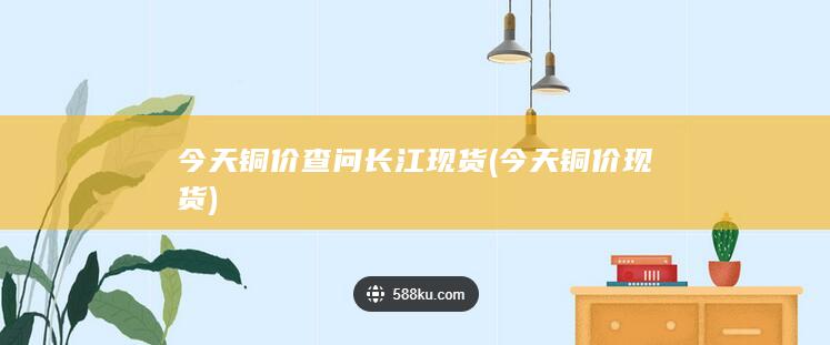 今天铜价查问长江现货
