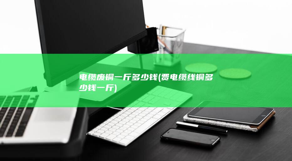 电缆废铜一斤多少钱