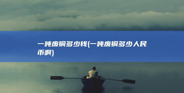 一吨废铜多少人民币啊
