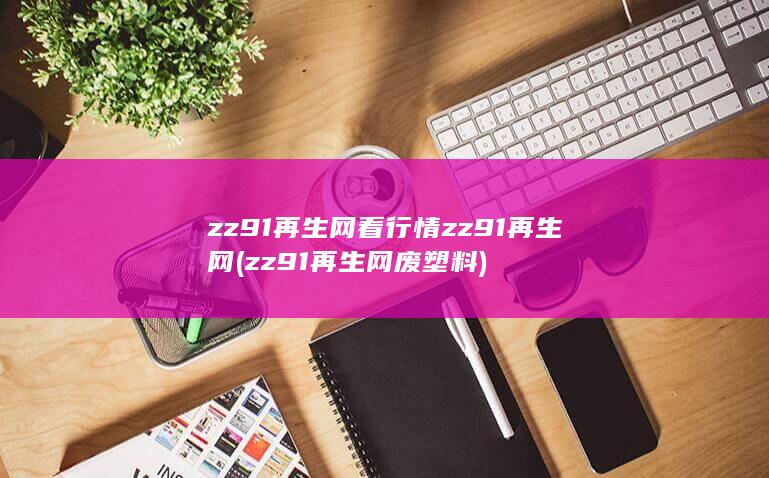 zz91再生网看行情zz91再生网