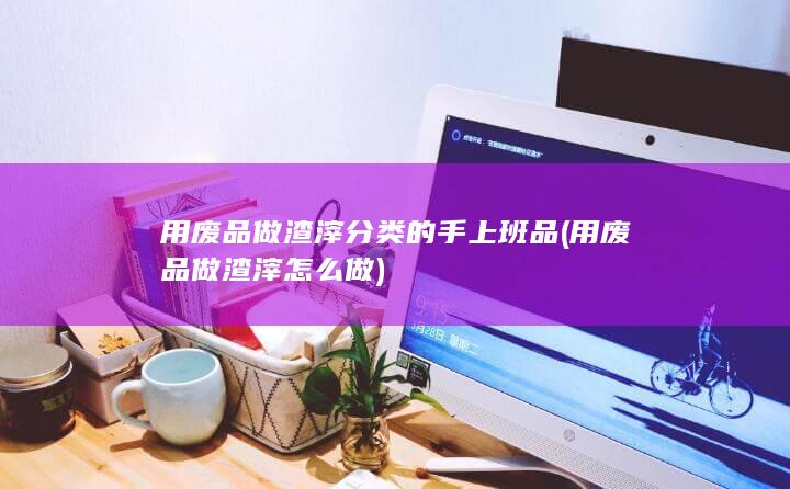 用废品做渣滓怎么做