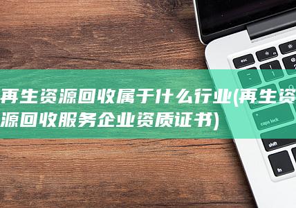 再生资源回收服务企业资质证书