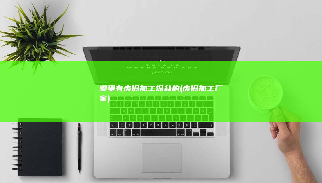 哪里有废铜加工铜盆的