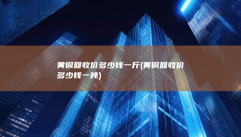 黄铜回收价多少钱一斤
