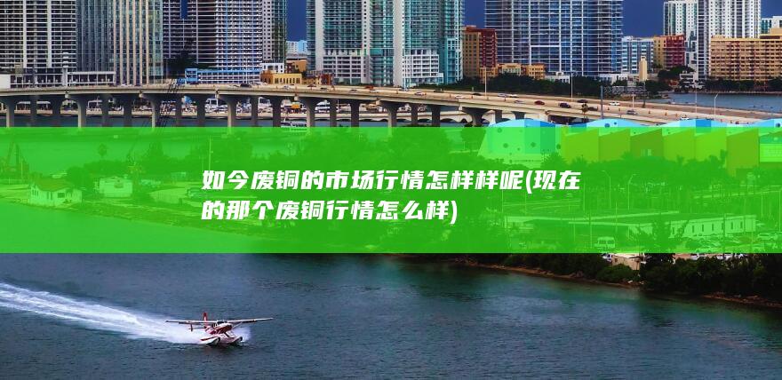 如今废铜的市场行情怎样样呢