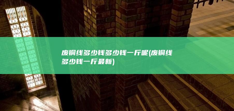 废铜线多少钱多少钱一斤呢