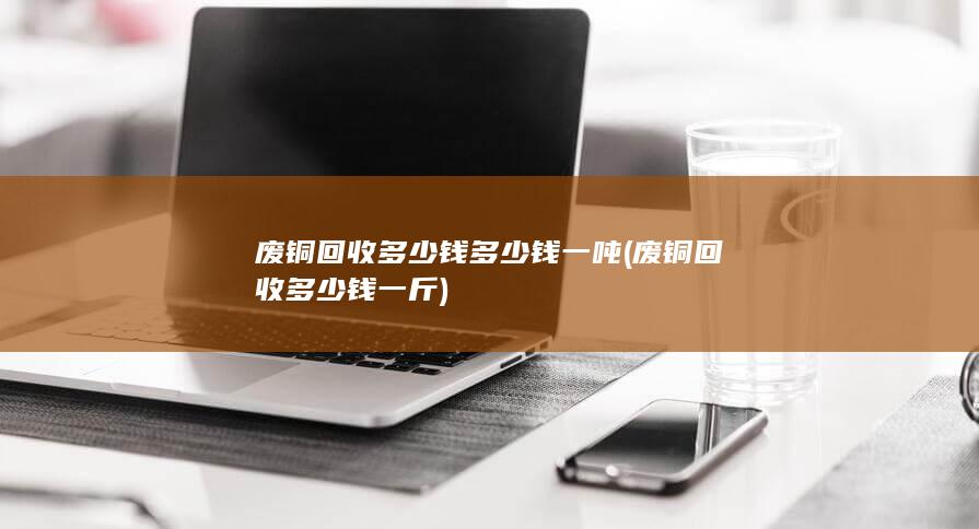 废铜回收多少钱一斤