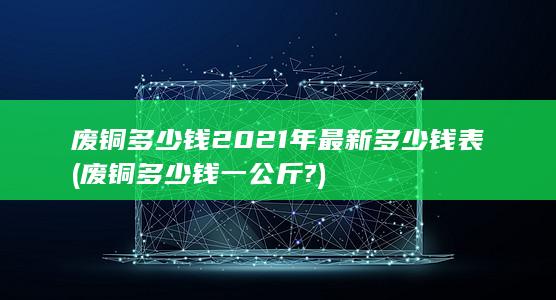 废铜多少钱一公斤?