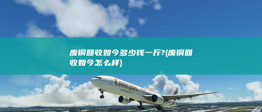 废铜回收如今多少钱一斤?