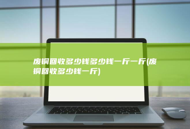 废铜回收多少钱多少钱一斤一斤