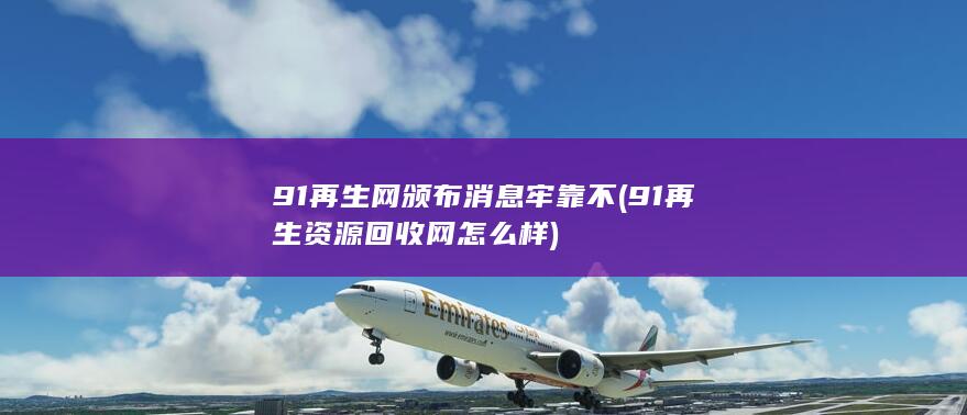 91再生网颁布消息牢靠不