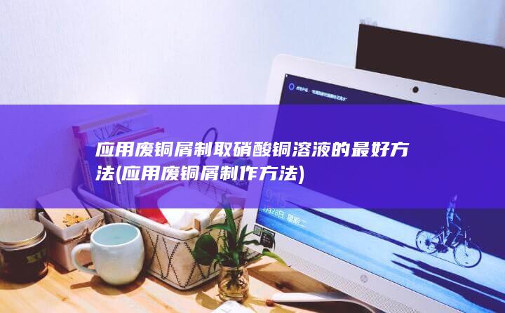 应用废铜屑制取硝酸铜溶液的最好方法