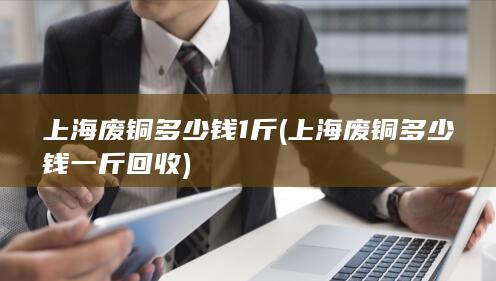 上海废铜多少钱一斤回收