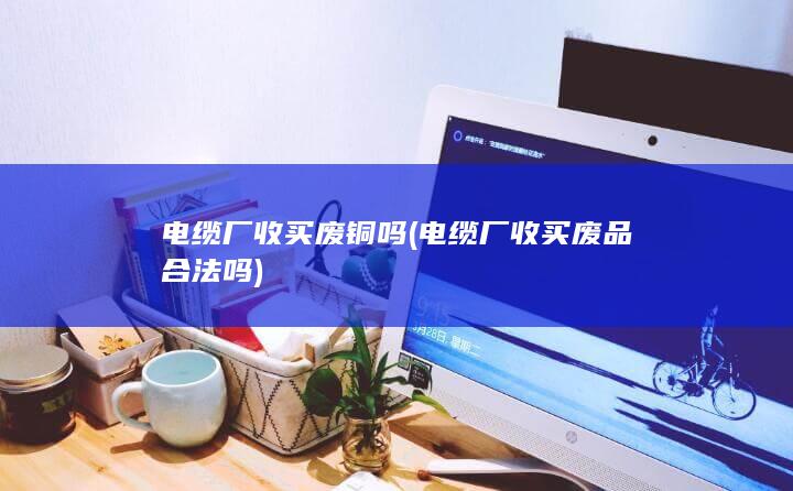 电缆厂收买废品合法吗