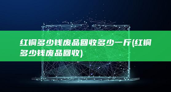 红铜多少钱废品回收