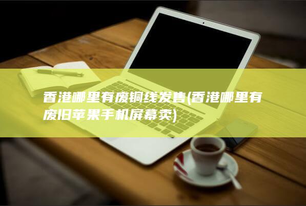 香港哪里有废铜线发售