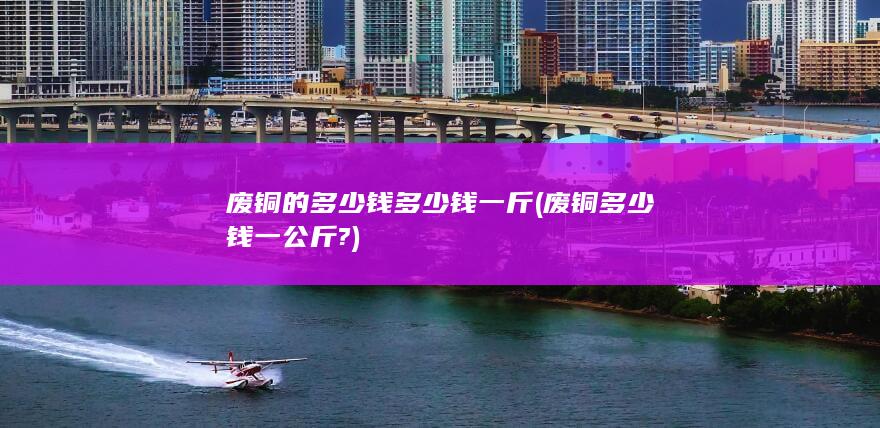 废铜的多少钱多少钱一斤
