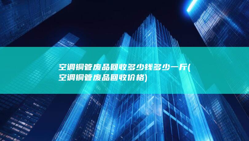 空调铜管废品回收多少钱多少一斤