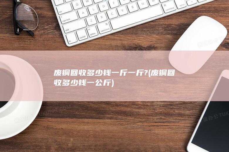 废铜回收多少钱一斤一斤?