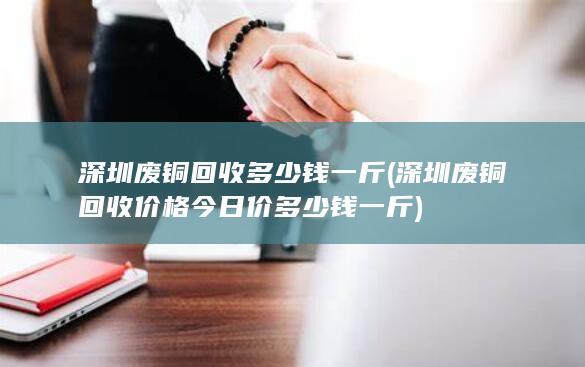 深圳废铜回收价格今日价多少钱一斤