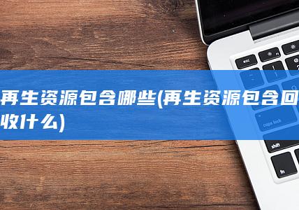 再生资源包含回收什么