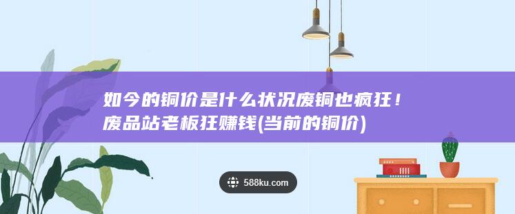 废铜也疯狂！废品站老板狂赚钱