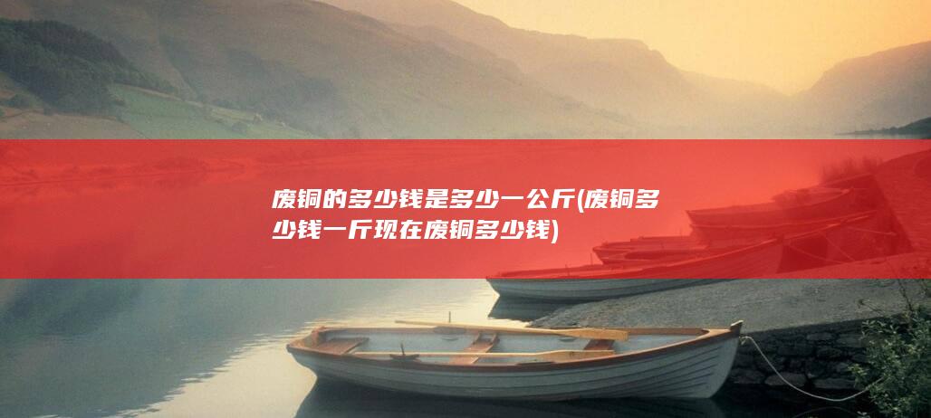 废铜的多少钱是多少一公斤