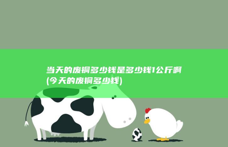 当天的废铜多少钱是多少钱1公斤啊