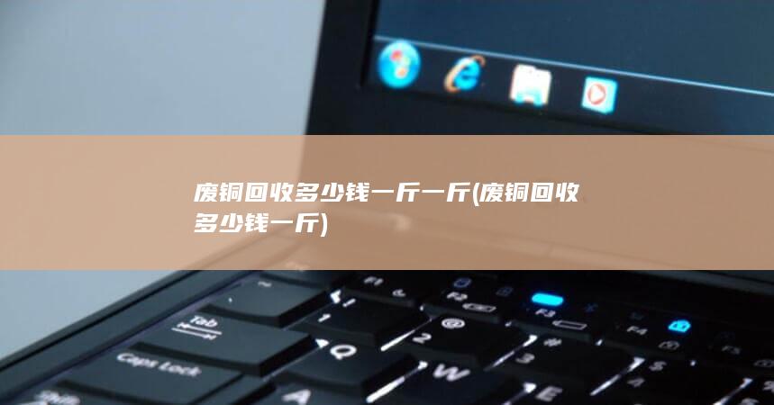 废铜回收多少钱一斤一斤