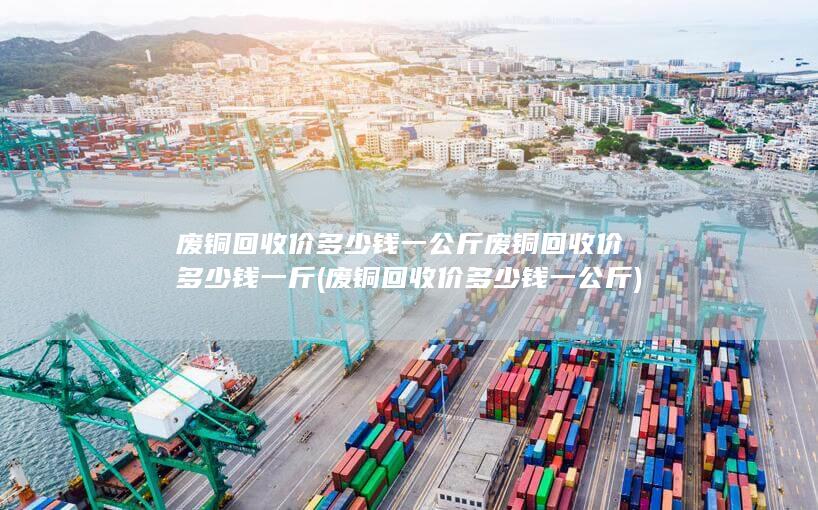 废铜回收价多少钱一公斤