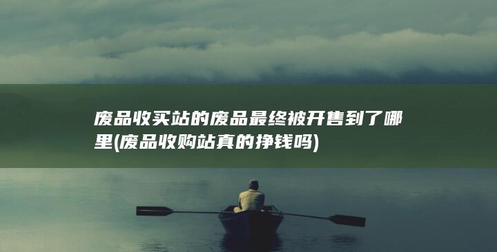 废品收购站真的挣钱吗
