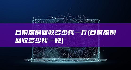 目前废铜回收多少钱一吨
