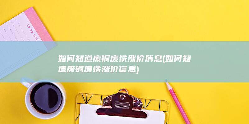 如何知道废铜废铁涨价信息
