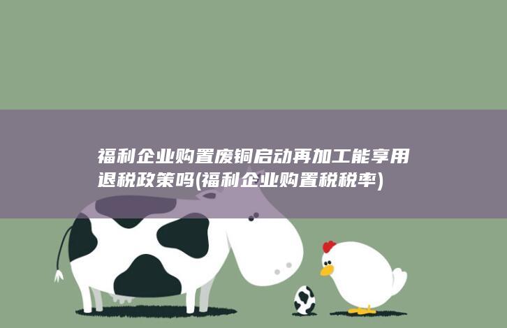 福利企业购置废铜启动再加工能享用退税政策吗