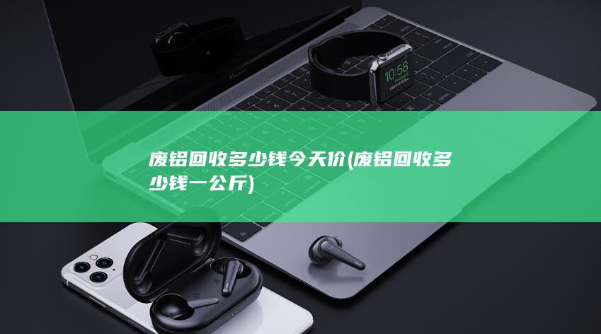 废铝回收多少钱今天价