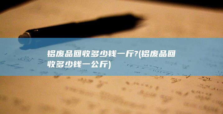 铝废品回收多少钱一斤?