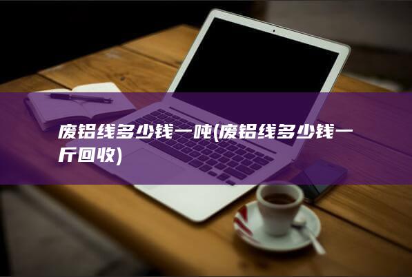 废铝线多少钱一吨