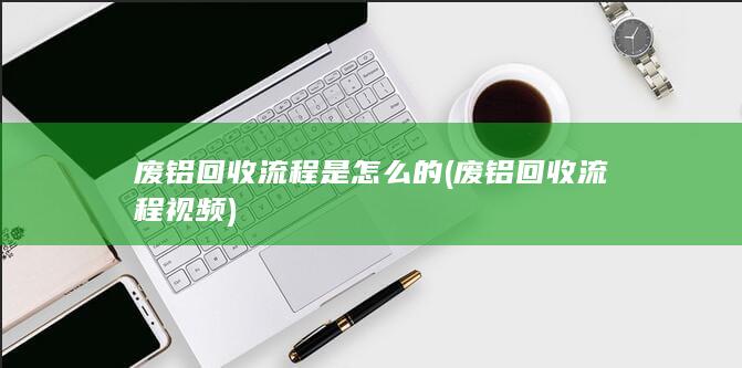 废铝回收流程视频