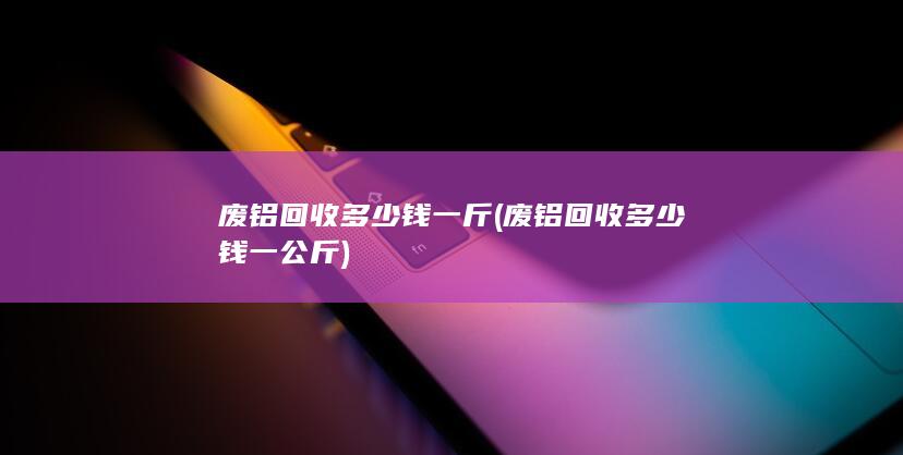 废铝回收多少钱一斤
