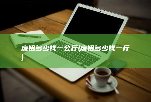 废铝多少钱一斤