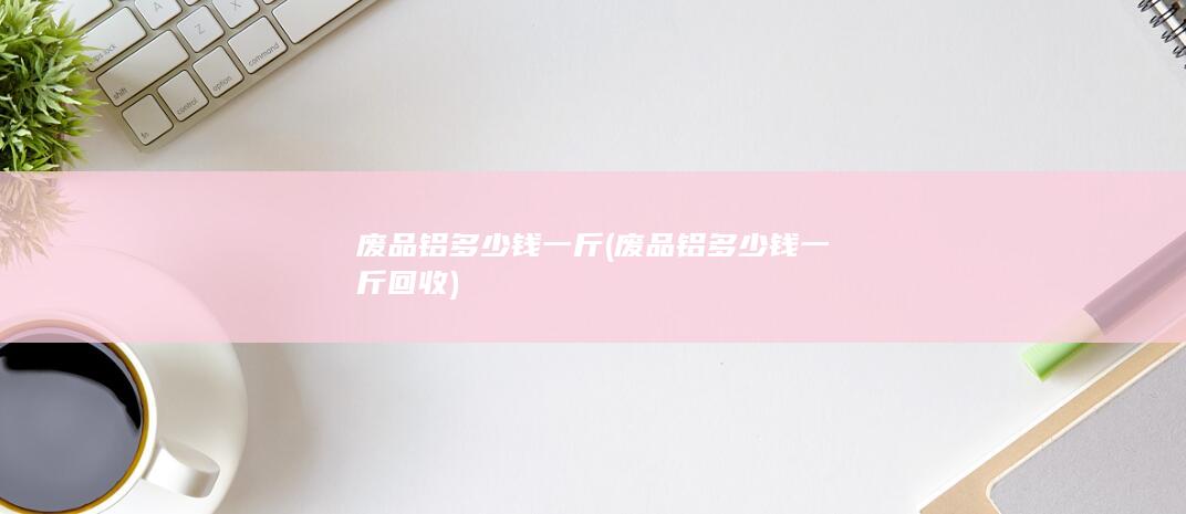 废品铝多少钱一斤