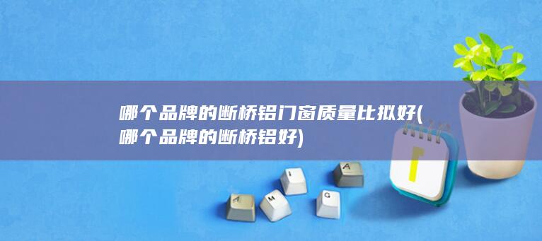 哪个品牌的断桥铝门窗质量比拟好
