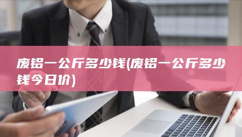 废铝一公斤多少钱今日价
